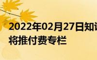 2022年02月27日知识付费成大趋势今日头条将推付费专栏