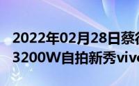 2022年02月28日蔡徐坤现身发布会现场带来3200W自拍新秀vivoS5！