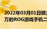 2022年03月01日骁龙855Plus加持预约过百万的ROG游戏手机二代成了