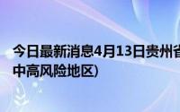 今日最新消息4月13日贵州省新冠肺炎疫情信息发布(附全国中高风险地区)