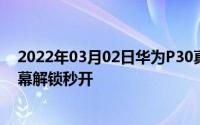 2022年03月02日华为P30真机上手视频惊爆屏占比无敌屏幕解锁秒开