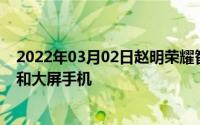 2022年03月02日赵明荣耀智慧屏销量领先今年还有游戏本和大屏手机