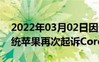 2022年03月02日因帮助iPhone装上安卓系统苹果再次起诉Corellium