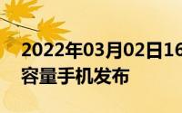 2022年03月02日16000mAh四摄最大电池容量手机发布