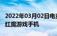 2022年03月02日电竞手游大杀器首选努比亚红魔游戏手机