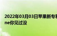 2022年03月03日苹果新专利曝光屏幕可折叠可自愈的iPhone你见过没