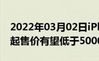 2022年03月02日iPhone12系列竟然有五款起售价有望低于5000元