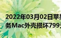 2022年03月02日苹果发布新AppleCare+服务Mac外壳损坏799元换新