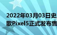 2022年03月03日史上最贵骁龙765G产品谷歌Pixel5正式发布售4746元