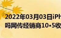 2022年03月03日iPhone12能10月13日发布吗网传经销商10·5收到货