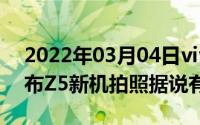 2022年03月04日vivo正式官宣将于31日发布Z5新机拍照据说有惊喜