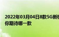 2022年03月04日8款5G新机3月扎堆发布华米OV全部集齐你期待哪一款