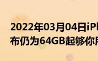 2022年03月04日iPhone12系列存储容量公布仍为64GB起够你用吗