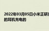 2022年03月05日小米正研发一款特殊手机壳它是这样给你的耳机充电的