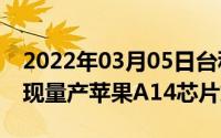 2022年03月05日台积电5nm工艺2020年实现量产苹果A14芯片或首发