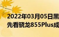 2022年03月05日黑鲨游戏手机2Pro跑分抢先看骁龙855Plus成绩如何