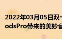 2022年03月05日双十一买点啥快来享受AirPodsPro带来的美妙音质