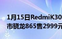 1月15日RedmiK30Pro12GB+128GB版上市骁龙865售2999元