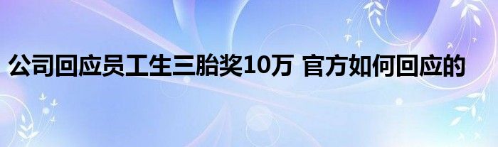 公司回应员工生三胎奖10万 官方如何回应的