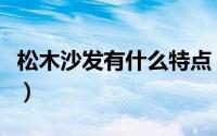 松木沙发有什么特点（松木沙发的特点及缺点）