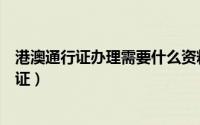 港澳通行证办理需要什么资料（准备哪些资料办理港澳通行证）