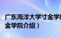 广东海洋大学寸金学院简介（广东海洋大学寸金学院介绍）