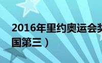 2016年里约奥运会奖牌榜排名（美国第一中国第三）