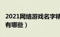 2021网络游戏名字精选（2021网络游戏名字有哪些）