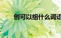 创可以组什么词语（创组词有哪些）