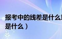 报考中的线差是什么意思（报考中的线差指的是什么）