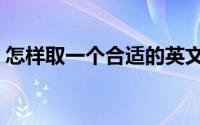 怎样取一个合适的英文名字（具体方法教程）