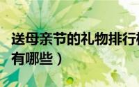 送母亲节的礼物排行榜（适合母亲节送的礼物有哪些）