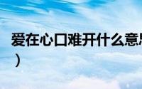 爱在心口难开什么意思（爱在心口难开的意思）