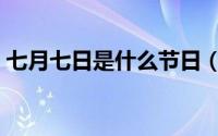 七月七日是什么节日（七月七日是什么日子）