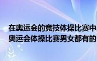 在奥运会的竞技体操比赛中男子组和女子组都有的项目是（奥运会体操比赛男女都有的）