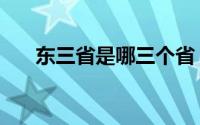 东三省是哪三个省（关于各省的介绍）