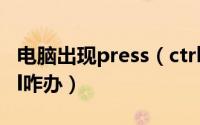 电脑出现press（ctrl alt del pressctrlaltdel咋办）