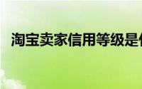 淘宝卖家信用等级是什么（信用等级介绍）