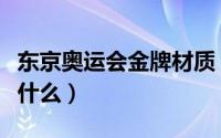 东京奥运会金牌材质（东京奥运会金牌材质是什么）