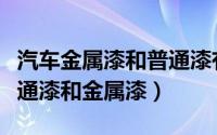 汽车金属漆和普通漆有什么区别（了解一下普通漆和金属漆）