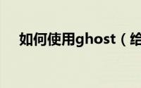 如何使用ghost（给大家分享一下方法）