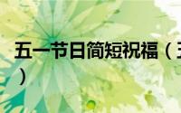 五一节日简短祝福（五一节日简短祝福语详解）