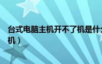 台式电脑主机开不了机是什么原因（为什么台式电脑不能开机）