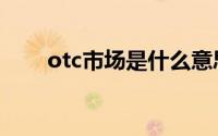 otc市场是什么意思（otc市场解释）