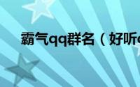 霸气qq群名（好听qq群名称大全霸气）