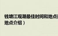 钱塘江观潮最佳时间和地点是什么（钱塘江观潮最佳时间和地点介绍）