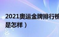 2021奥运金牌排行榜（2021奥运金牌排行榜是怎样）