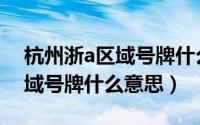 杭州浙a区域号牌什么意思（简介杭州浙a区域号牌什么意思）