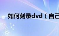 如何刻录dvd（自己在家怎么刻录光盘）