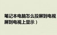 笔记本电脑怎么投屏到电视（如何将笔记本电脑信号无线投屏到电视上显示）